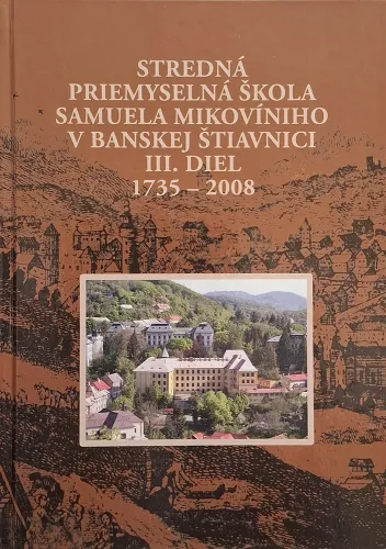 Kniha: Stredná priemyselná škola Samuela Mikovíniho v Banskej Štiavnici III. diel 1735 - 2008
